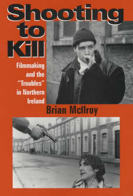 Shooting to Kill: Filmaking and the "Troubles" in Northern Ireland (Paperback)