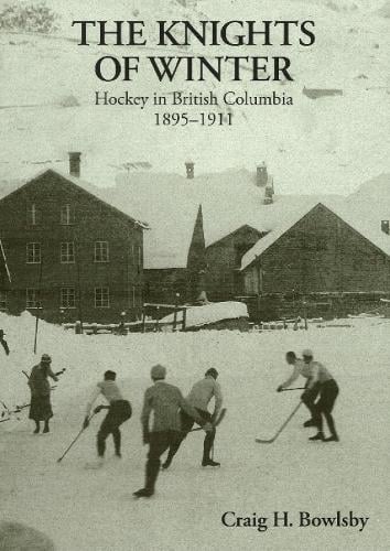 Knights of Winter: Hockey in British Columbia, 1895-1911 (Hardback)