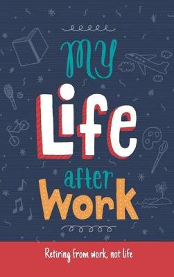 My Life After Work: Retiring from work, not life. (Hardback)