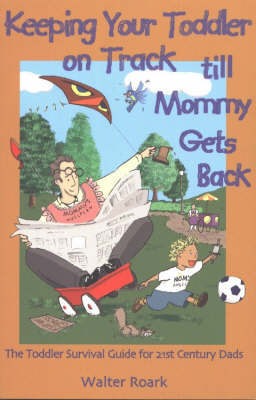 Keeping Your Toddler on Track Till Mommy Gets Back: The Toddler Survival Guide for 21st-century Dads (Paperback)