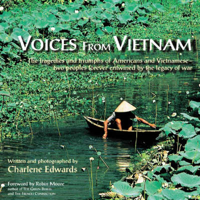Voices from Vietnam: The Tragedies and Triumphs of Americans and Vietnamese - Two Peoples Forever Entwined by the Legacy of War (Paperback)