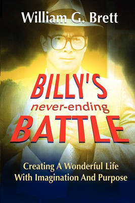 Billy's Never-ending Battle: Creating A Wonderful Life With Imagination And Purpose (Paperback)