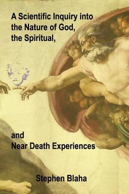 A Scientific Inquiry Into the Nature of God, the Spiritual, and Near Death Experiences (Paperback)