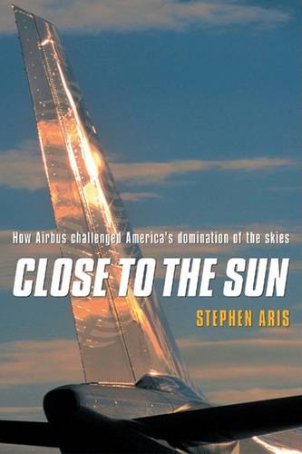 Close to the Sun: How Airbus Challenged America's Domination of the Skies (Hardback)