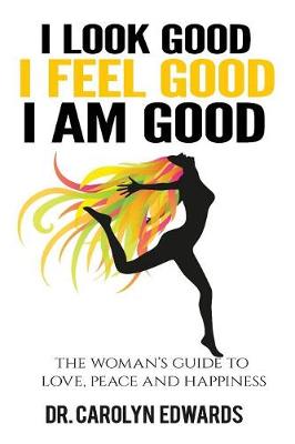 I Look Good, I Feel Good, I Am Good: The Woman's Guide to Love, Peace and Happiness (Paperback)