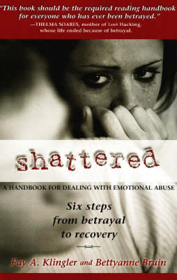 Shattered: A Handbook for Dealing with Emotional Abuse - Six Steps from Betrayal to Recovery (Paperback)