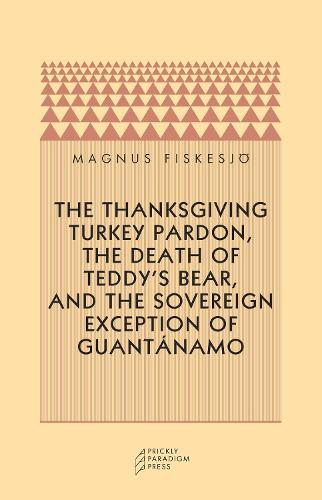 The Thanksgiving Turkey Pardon, the Death of Teddy's Bear and the Sovereign Exception of Guantanamo - Prickly paradigm (Paperback)
