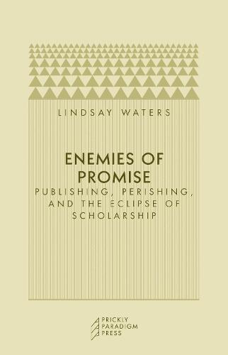 Enemies of Promise: Publishing, Perishing, and the Eclipse of Scholarship (Paperback)