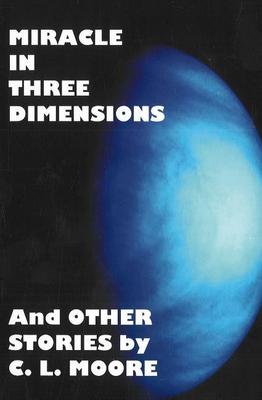 Miracle in Three Dimensions: "The Lost Pulp Classics" v. 1: and Other Stories by C.L. Moore (Paperback)