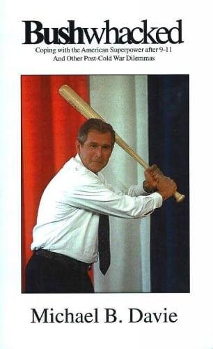 Bushwacked: Coping with the American Superpower After 9-11 & Other Post-Cold War Dilemmas (Paperback)