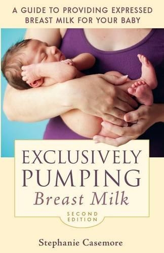 Exclusively Pumping Breast Milk: A Guide to Providing Expressed Breast Milk for Your Baby (Paperback)