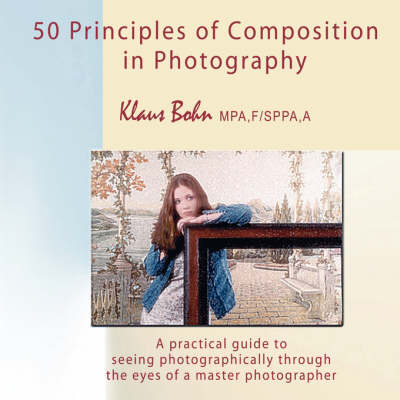50 Principles of Composition in Photography: A Practical Guide to Seeing Photographically Through the Eyes of a Master Photographer (Paperback)
