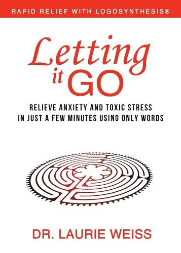 Letting It Go: Relieve Anxiety and Toxic Stress in Just a Few Minutes Using Only Words (Rapid Relief with Logosynthesis) (Paperback)