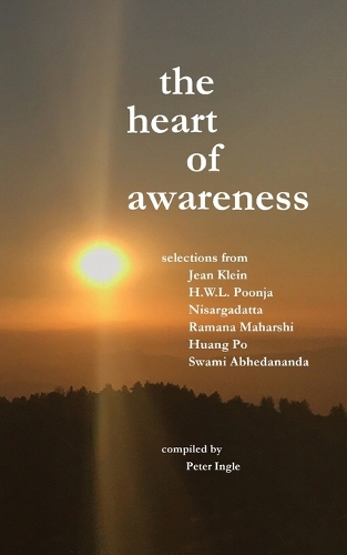 The Heart of Awareness: Selections from Jean Klein, Hwl Poonja, Nisargadatta, Ramana Maharshi, Huang Po, and Swami Abhedananda (Paperback)