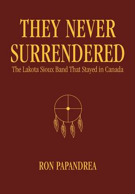 They Never Surrendered: The Lakota Sioux Band That Stayed in Canada (Paperback)