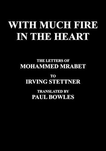 With Much Fire in the Heart: The Letters of Mohammed Mrabet to Irving Stettner Translated by Paul Bowles (Paperback)