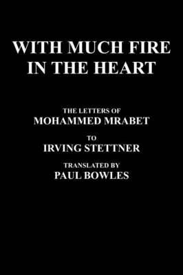 With Much Fire In The Heart: The Letters Of Mohammed Mrabet To Irving Stettner Translated By Paul Bowles (Hardback)