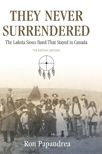 They Never Surrendered, The Lakota Sioux Band That Stayed in Canada (Hardback)