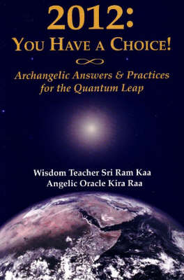 2012: You Have a Choice!: Archangelic Answers & Practices for the Quantum Leap (Paperback)