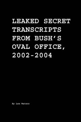 Leaked Secret Transcripts from Bush's Oval Office, 2002-2004 (Paperback)