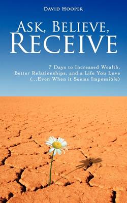 Ask, Believe, Receive - 7 Days to Increased Wealth, Better Relationships, and a Life You Love (BoldThought.Com Presents) (Paperback)