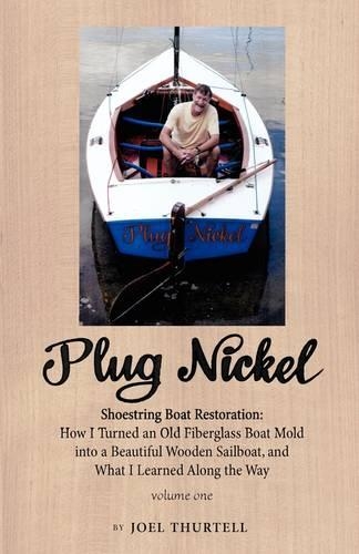 Plug Nickel Shoestring Boat Restoration; How I Turned an Old Fiberglass Boat Mold Into a Beautiful Wooden Sailboat, and What I Learned Along the Way (Paperback)