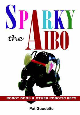 Sparky the AIBO: Robot Dogs & Other Robotic Pets (Hardback)