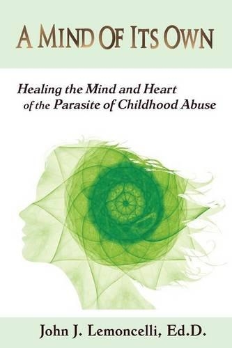 A Mind of Its Own: Healing the Mind and Heart of the Parasite of Childhood Abuse (Paperback)