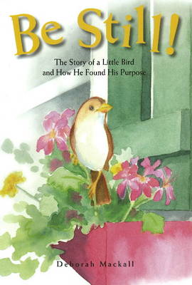 Be Still!: The Story of a Little Bird and How He Found His Purpose (Hardback)