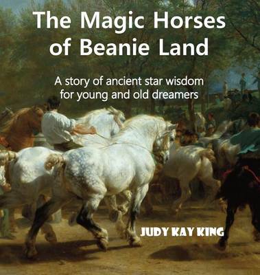 The Magic Horses of Beanie Land: A Story of Ancient Star Wisdom for Young and Old Dreamers (Hardback)