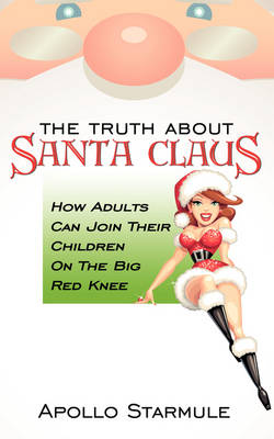 THE Truth About Santa Claus: How Adults Can Join Their Children On The Big Red Knee (Paperback)