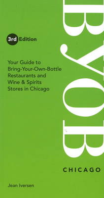 BYOB Chicago: Your Guide to Bring-Your-Own-Bottle Restaurants and Wine & Spirits Stores in Chicago (Paperback)
