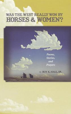 Was the West Really Won by Horses and Women?: Poems, Stories and Prayers (Paperback)