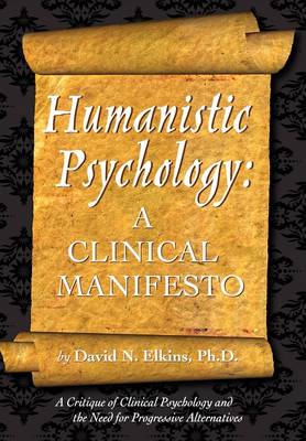 Humanistic Psychology: A Clinical Manifesto. a Critique of Clinical Psychology and the Need for Progressive Alternatives (Paperback)
