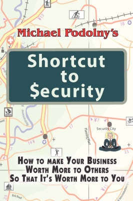 Michael Podolny's Shortcut to Security: How to Make Your Business Worth More to Others So That It's Worth More to You (Paperback)