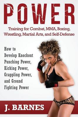Power Training for Combat, Mma, Boxing, Wrestling, Martial Arts, and Self-Defense: How to Develop Knockout Punching Power, Kicking Power, Grappling Po (Paperback)