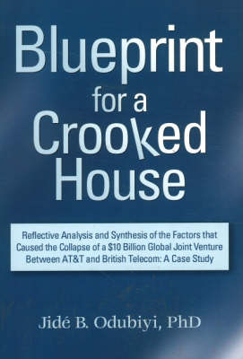 Blueprint for a Crooked House: Reflective Analysis and Synthesis of the Factors That Caused the Collapse of a $10 Billion Global Joint Venture Between AT&T and British Telecom - A Case Study (Paperback)
