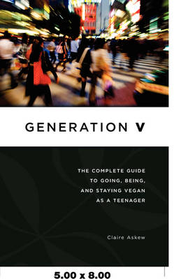 Generation V: The Complete Guide to Going, Being, and Staying Vegan as a Teenager (Paperback)