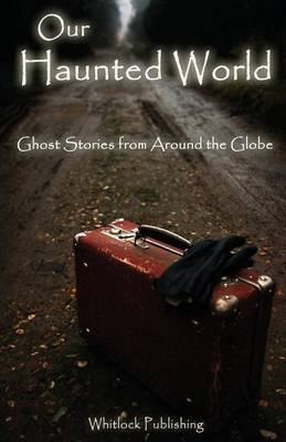 Our Haunted World: Ghost Stories from Around the Globe (Paperback)