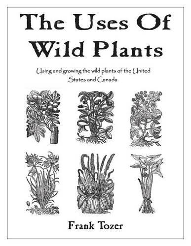 The Uses of Wild Plants: Using and Growing the Wild Plants of the United States and Canada (Paperback)