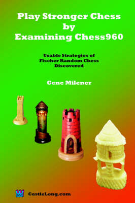 Play Stronger Chess by Examining Chess960: Usable Strategies of Fischer Random Chess Discovered (Paperback)