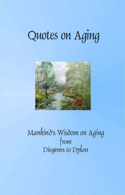 Quotes on Aging: Mankind's Wisdom on Aging from Diogenes to Dylan (Paperback)