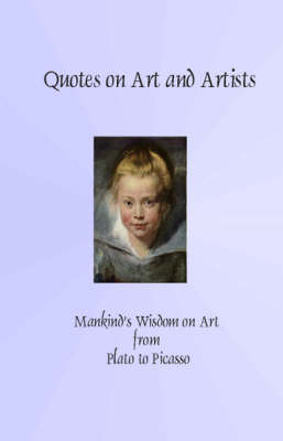 Quotes on Art and Artists: Mankind's Wisdom from Plato to Picasso (Paperback)