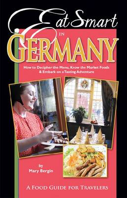 Eat Smart in Germany: How to Decipher the Menu, Know the Market Foods & Embark on a Tasting Adventure (Paperback)