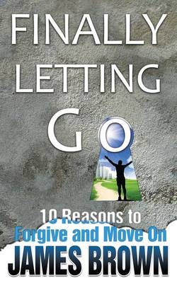 Finally Letting Go: 10 Reasons to Forgive and Move on (Paperback)