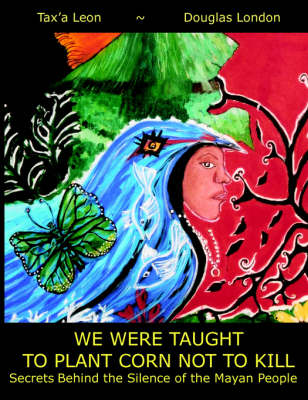 We Were Taught To Plant Corn Not To Kill: Secrets Behind the Silence of the Mayan People (Paperback)