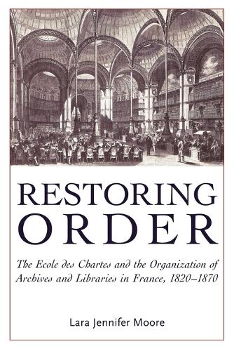 Restoring Order: The Ecole Des Chartes and the Organization of Archives and Libraries in France, 1821-1870 (Paperback)