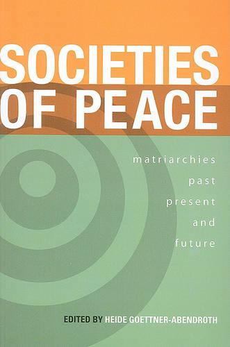 Societies of Peace: Matriarchies Past, Present and Future: Selected Papers, First World Congress on Matriarchal Studies, 2003, Second World Congress on Matriarchal Studies, 2005 (Paperback)