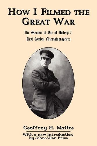 How I Filmed the Great War: The Memoir of One of History's First Combat Cinematographers (Paperback)