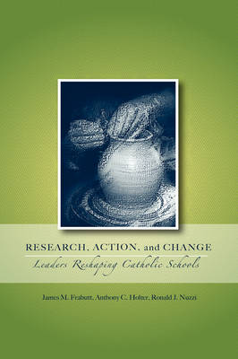 Research, Action, and Change: Leaders Reshaping Catholic Schools - Action Research in Catholic Schools (Paperback)